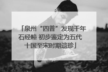 泉州“四普”发现千年石经幢 初步鉴定为五代十国至宋时期遗珍
