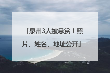 泉州3人被悬赏！照片、姓名、地址公开