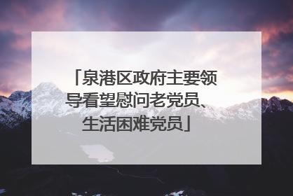 泉港区政府主要领导看望慰问老党员、生活困难党员