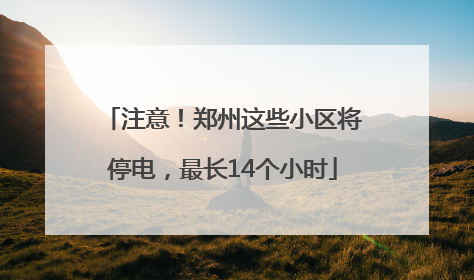 注意！郑州这些小区将停电，最长14个小时