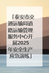 泰安市交通运输局道路运输管理服务中心开展2025年安全生产应急演练