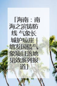海南：南海之滨铸防线 气象长城护琼崖｜增发国债气象项目落地见效系列报道