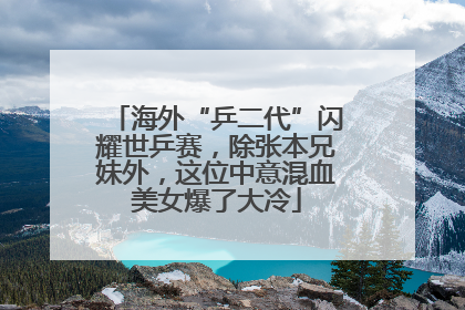 海外“乒二代”闪耀世乒赛，除张本兄妹外，这位中意混血美女爆了大冷