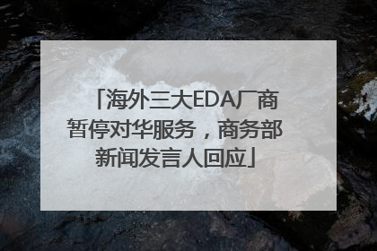 海外三大EDA厂商暂停对华服务，商务部新闻发言人回应