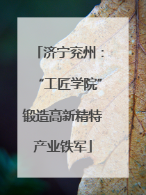 济宁兖州：“工匠学院”锻造高新精特产业铁军