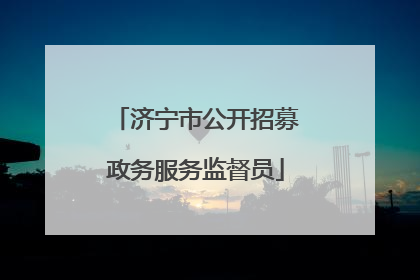 济宁市公开招募政务服务监督员