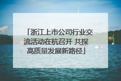 浙江上市公司行业交流活动在杭召开 共探高质量发展新路径