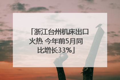 浙江台州机床出口火热 今年前5月同比增长33%