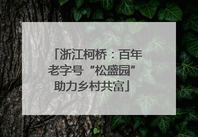 浙江柯桥：百年老字号“松盛园”助力乡村共富
