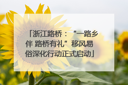 浙江路桥：“一路乡伴 路桥有礼”移风易俗深化行动正式启动