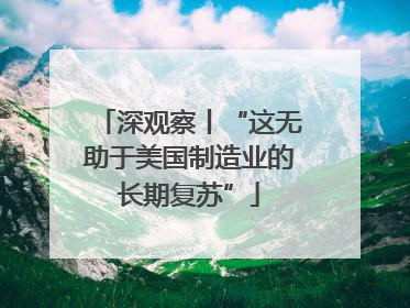 深观察丨“这无助于美国制造业的长期复苏”