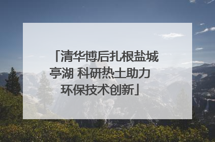 清华博后扎根盐城亭湖 科研热土助力环保技术创新