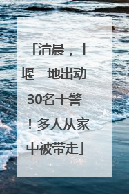 清晨，十堰一地出动30名干警！多人从家中被带走