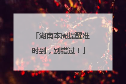湖南本周提醒准时到，别错过！