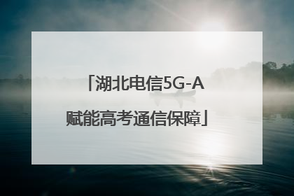 湖北电信5G-A赋能高考通信保障