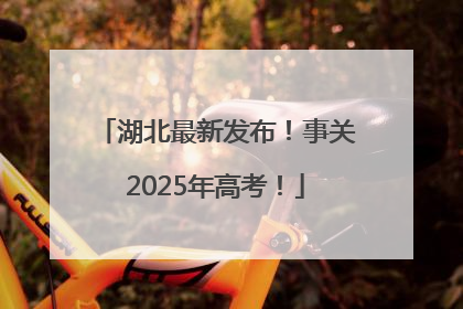 湖北最新发布！事关2025年高考！