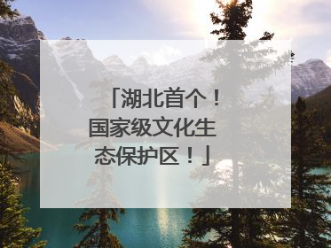 湖北首个！国家级文化生态保护区！