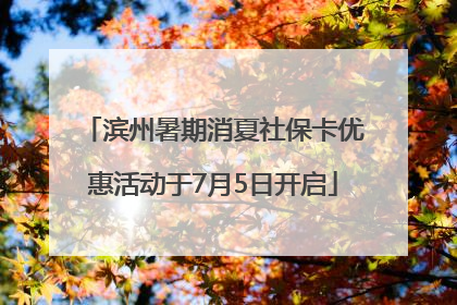 滨州暑期消夏社保卡优惠活动于7月5日开启
