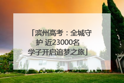 滨州高考：全城守护 近23000名学子开启追梦之旅