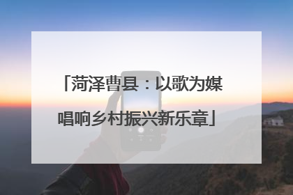菏泽曹县：以歌为媒 唱响乡村振兴新乐章