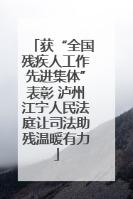 获“全国残疾人工作先进集体”表彰 泸州江宁人民法庭让司法助残温暖有力
