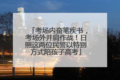 考场内奋笔疾书，考场外并肩作战！日照这两位民警以特别方式陪孩子高考