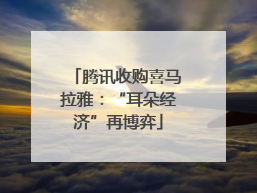 腾讯收购喜马拉雅：“耳朵经济”再博弈