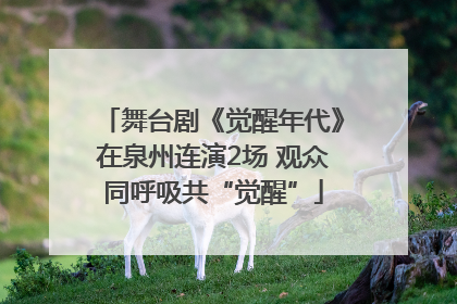 舞台剧《觉醒年代》在泉州连演2场 观众同呼吸共“觉醒”