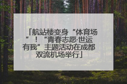 航站楼变身“体育场”！“青春志愿·世运有我”主题活动在成都双流机场举行
