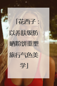 花西子：以养肤级防晒粉饼重塑旅行气色美学