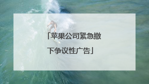 苹果公司紧急撤下争议性广告