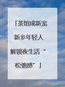 茶馆成新宠 新乡年轻人解锁夜生活“松弛感”