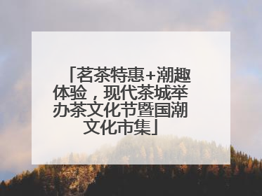 茗茶特惠+潮趣体验，现代茶城举办茶文化节暨国潮文化市集