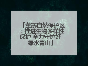 董寨自然保护区：推进生物多样性保护 全力守护好绿水青山