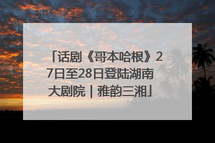 话剧《哥本哈根》27日至28日登陆湖南大剧院｜雅韵三湘