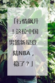 行情飙升！这位中国男篮新星登陆NBA，稳了？