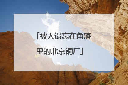 被人遗忘在角落里的北京铜厂