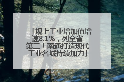 规上工业增加值增速8.1%，列全省第三！南通打造现代工业名城持续加力
