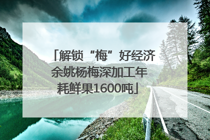 解锁“梅”好经济 余姚杨梅深加工年耗鲜果1600吨