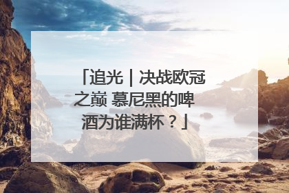 追光｜决战欧冠之巅 慕尼黑的啤酒为谁满杯？