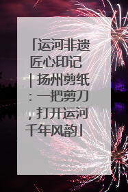 运河非遗 匠心印记｜扬州剪纸：一把剪刀，打开运河千年风韵