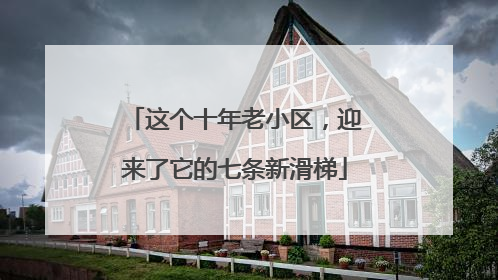 这个十年老小区，迎来了它的七条新滑梯