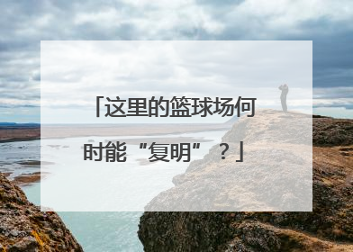 这里的篮球场何时能“复明”？