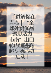 进解促在青岛｜“全球外贸优品 聚惠活力市南”出口转内销进商超专场活动启动
