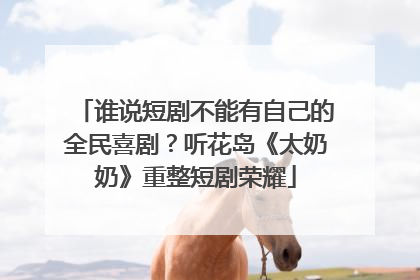 谁说短剧不能有自己的全民喜剧？听花岛《太奶奶》重整短剧荣耀