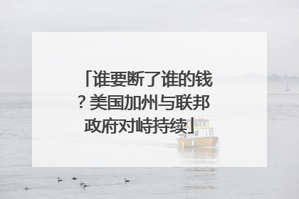 谁要断了谁的钱？美国加州与联邦政府对峙持续
