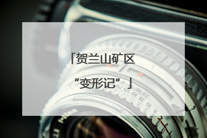 贺兰山矿区“变形记”
