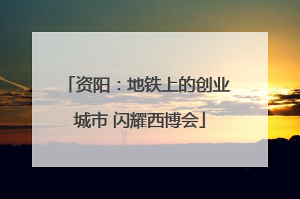 资阳：地铁上的创业城市 闪耀西博会
