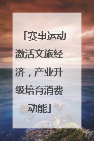 赛事运动激活文旅经济，产业升级培育消费动能
