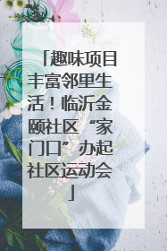 趣味项目丰富邻里生活！临沂金颐社区“家门口”办起社区运动会